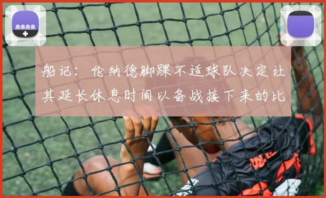 船记：伦纳德脚踝不适球队决定让其延长休息时间以备战接下来的比赛