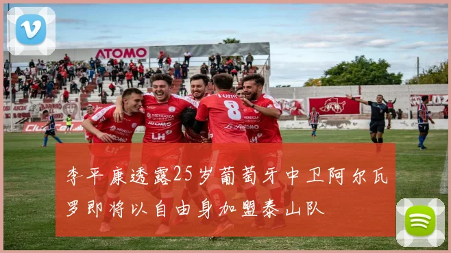 李平康透露25岁葡萄牙中卫阿尔瓦罗即将以自由身加盟泰山队