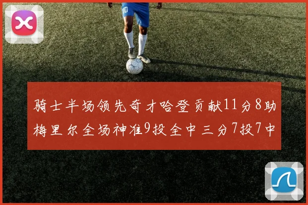 骑士半场领先奇才哈登贡献11分8助梅里尔全场神准9投全中三分7投7中