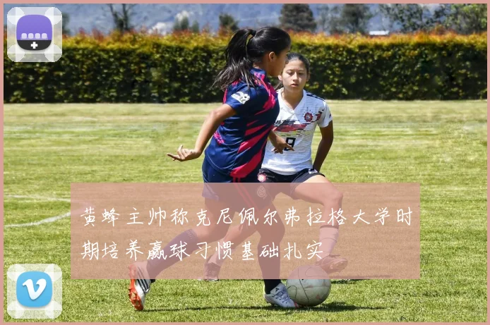 黄蜂主帅称克尼佩尔弗拉格大学时期培养赢球习惯基础扎实