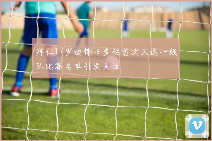 拜仁17岁边锋卡多佐首次入选一线队比赛名单引发关注