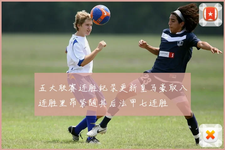 五大联赛连胜纪录更新皇马豪取八连胜里昂紧随其后法甲七连胜