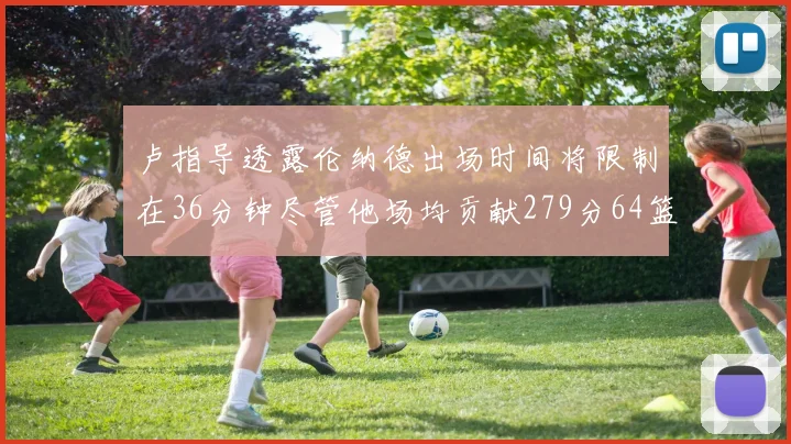 卢指导透露伦纳德出场时间将限制在36分钟尽管他场均贡献279分64篮板37助攻