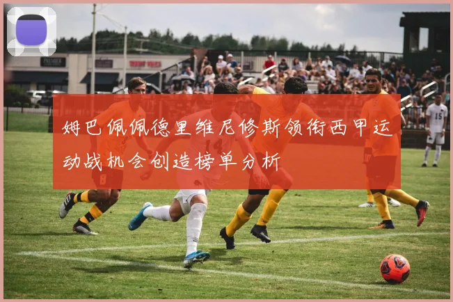 姆巴佩佩德里维尼修斯领衔西甲运动战机会创造榜单分析