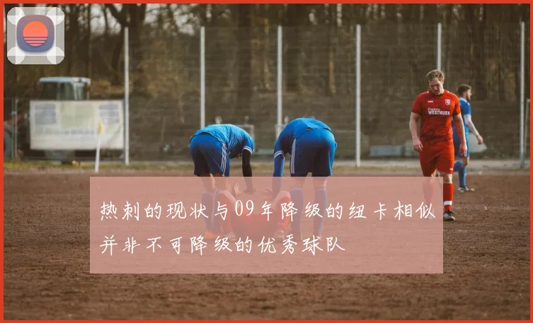 热刺的现状与09年降级的纽卡相似并非不可降级的优秀球队