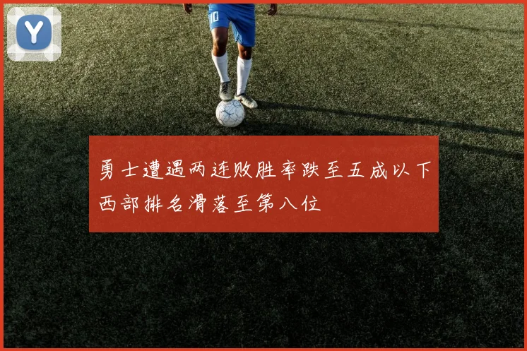 勇士遭遇两连败胜率跌至五成以下西部排名滑落至第八位
