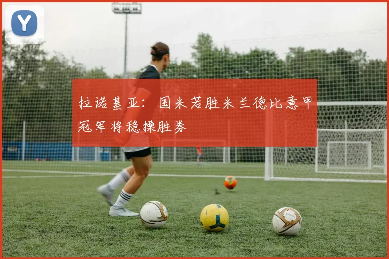 拉诺基亚：国米若胜米兰德比意甲冠军将稳操胜券