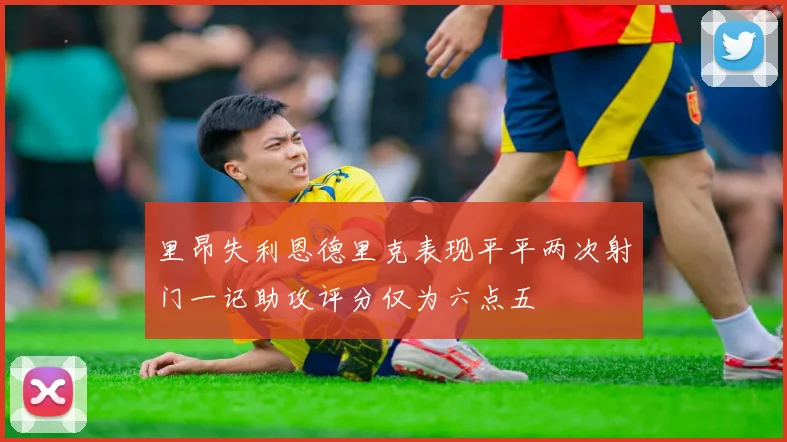 里昂失利恩德里克表现平平两次射门一记助攻评分仅为六点五