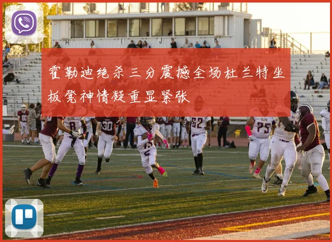 霍勒迪绝杀三分震撼全场杜兰特坐板凳神情凝重显紧张