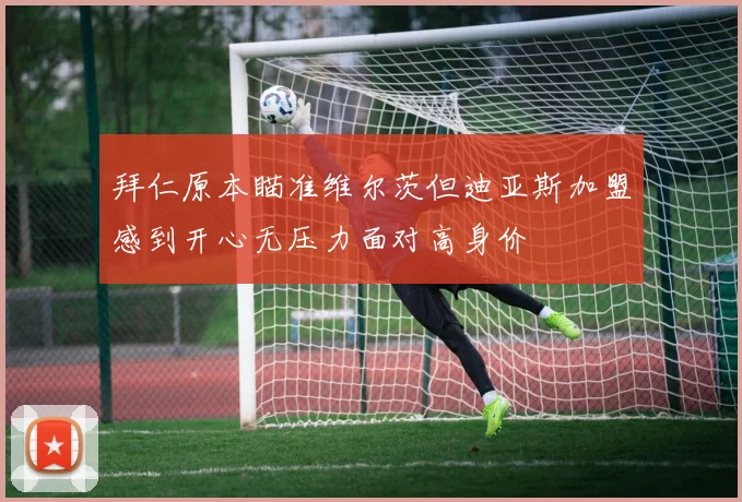 拜仁原本瞄准维尔茨但迪亚斯加盟感到开心无压力面对高身价