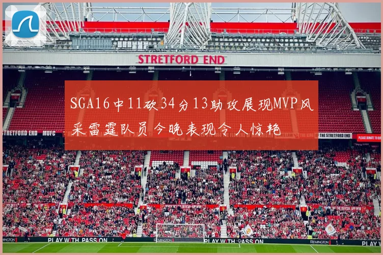 SGA16中11砍34分13助攻展现MVP风采雷霆队员今晚表现令人惊艳